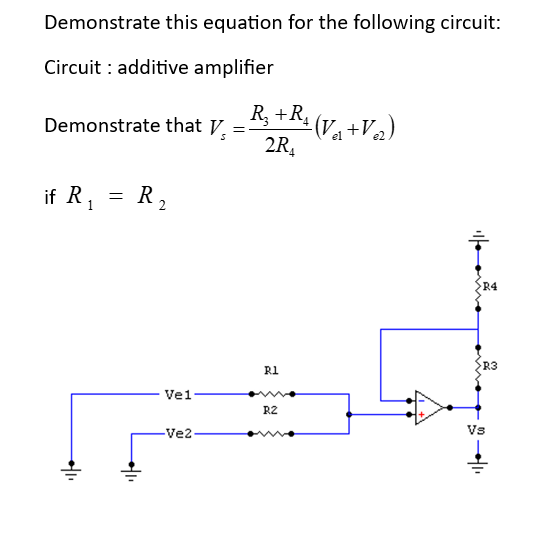 Demonstrate this equation for the following circuit:
Circuit additive amplifier
Demonstrate that V
if R₁ = R ₂
•/11
Vel
-Ve2
_R₂ + R₂ (V₁ + V₂)
2R₁
Rl
R2
R4
R3
Vs