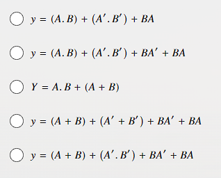 O y = (A.B) + (A'. B') + BA
O y = (A. B) + (A'. B′ ) + BA' + BA
O Y = A.B + (A + B)
O y = (A + B) + (A' + B') + BA' + BA
O y = (A + B) + (A'. B′) + BA' + BA