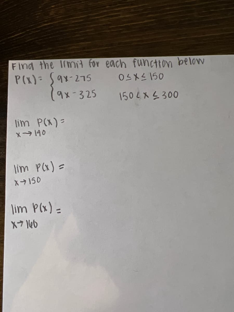 Find the Imit for each function below
P(x)= Sax-275
0Sメ150
9x-325
1504X <300
lim P(x)=
X140
lim PCx) =
X150
lim P(x) =
