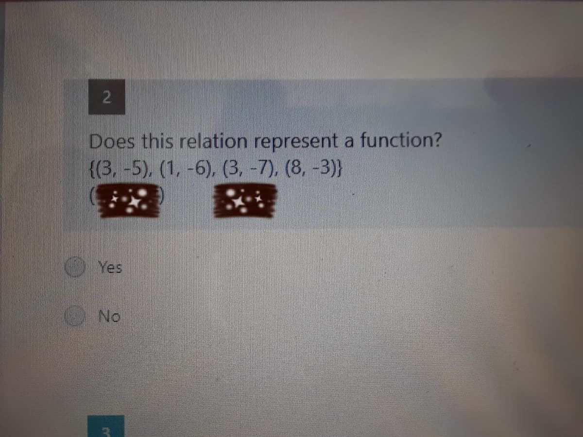 2.
Does this relation represent a function?
{(3,-5), (1, -6), (3, -7), (8, -3)}
Yes
No
