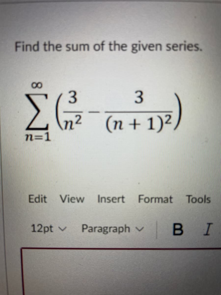 Find the sum of the given series.
3
n²
n=1
(n + 1)²
Edit View Insert
Format Tools
12pt v
Paragraph v
В I
