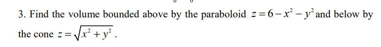 3. Find the volume bounded above by the paraboloid z=6-x² - y² and below by
the cone z =√√x² + y².