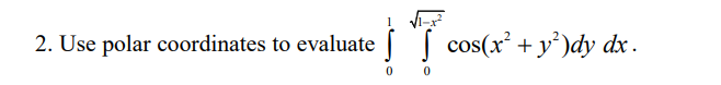 2. Use polar coordinates to evaluate
IT cos(x² + y²)dy dx.
0
0