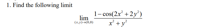 1. Find the following limit
lim
(x,y) →(0,0)
1-cos(2x² + 2y²)
x² + y²