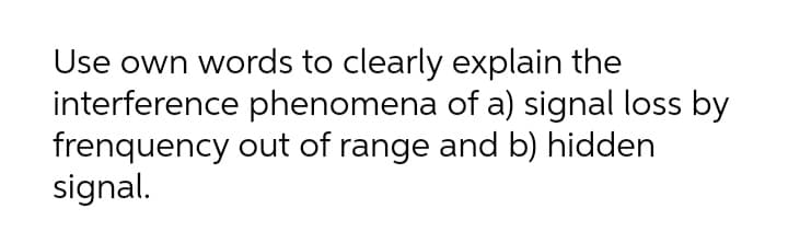 Use own words to clearly explain the
interference phenomena of a) signal loss by
frenquency out of range and b) hidden
signal.
