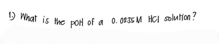 1) What is the pot of a 0.0235 M HCl solution?