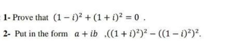 1- Prove that (1- i)2 + (1+ i)? = 0.
2- Put in the form a+ ib .((1+i)?)2- ((1-i)2)².
