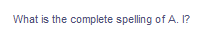 What is the complete spelling of A. I?