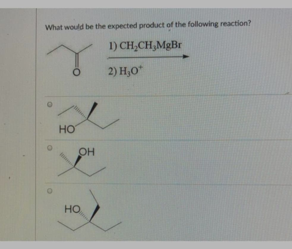 What would be the expected product of the following reaction?
1) CH,CH,MgBr
2) H;O*
HO
OH
HO
