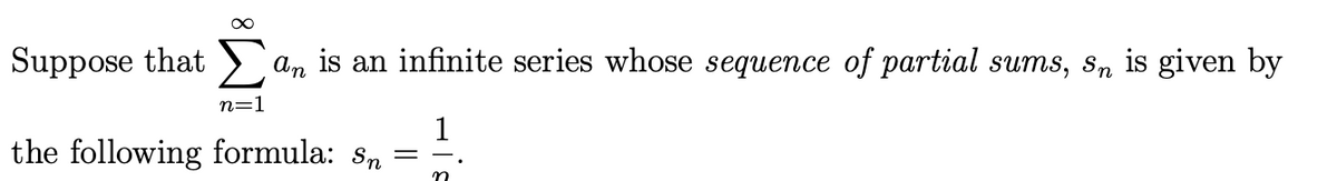 Suppose that
n=1
an is an infinite series whose sequence of partial sums, s, is given by
the following formula: sn
=
1
—.
n