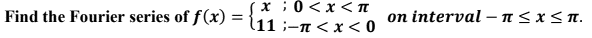 Find the Fourier series of f(x): =
x : 0<x<T
11 - < x < 0
on interval-n≤x≤n.