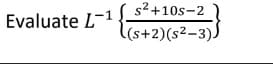 Evaluate L-1
s²+10s-2
(s+2)(s²-3).