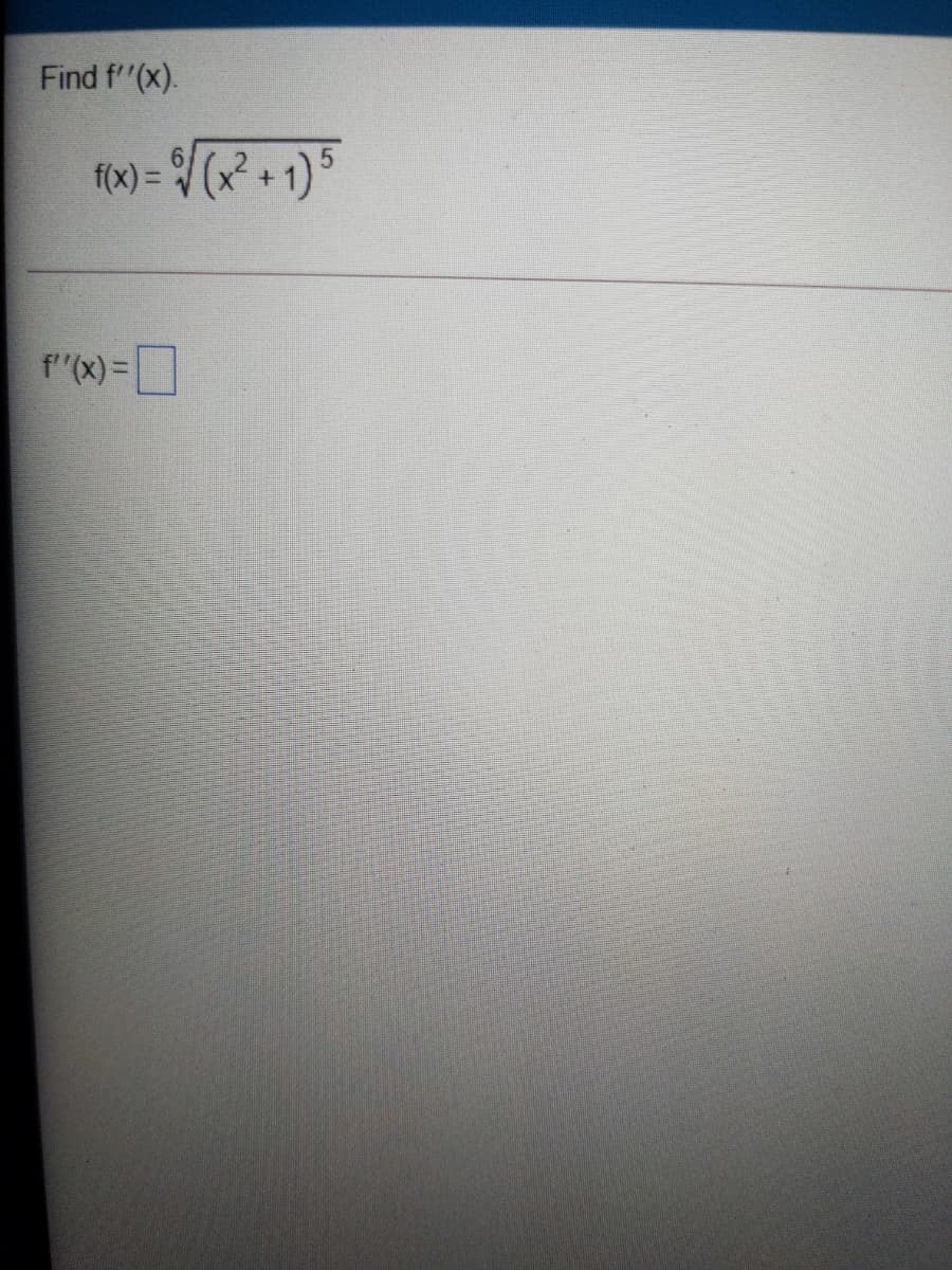 Find f"(x).
f(x) = /(x² + 1) 5
f"(x)=
