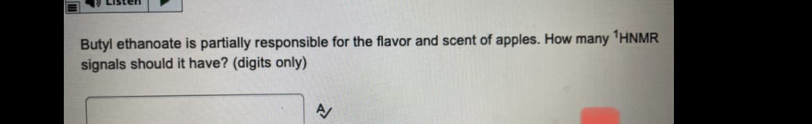 **Butyl ethanoate is partially responsible for the flavor and scent of apples. How many \( ^1H \) NMR signals should it have? (digits only)**