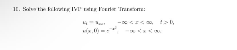 10. Solve the following IVP using Fourier Transform:
Ut = Uxr;
∞ < x < 0, t>0,
u(x, 0) = e-*,
-00 <x < o.
