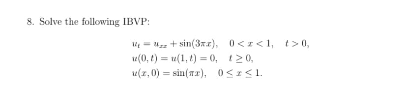 8. Solve the following IBVP:
Ut = Urz + sin(37x), 0<x< 1, t>0,
u(0, t) = u(1, t) = 0, t>0,
u(x, 0) = sin(Tx), 0<x <1.

