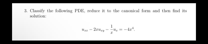 3. Classify the following PDE, reduce it to the canonical form and then find its
solution:
1
Uxz - 2xuzy - -Uz =
-4x.

