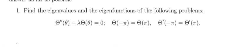 1. Find the eigenvalues and the eigenfunctions of the following problems:
O"(0) – XO(0) = 0; 0(-n) = 0(1), e'(-1) = 0'(T).
