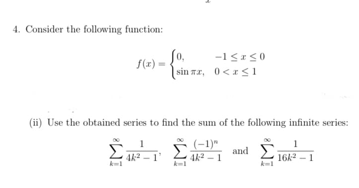 4. Consider the following function:
0,
f(x) =
-1 <x < 0
sin rx, 0<x<1
(ii) Use the obtained series to find the sum of the following infinite series:
1
(-1)"
1
Σ
Σ
and
4k2 – 1'
k=1
4k2 – 1
k=1
16k2 – 1
k=1
-
IM:
