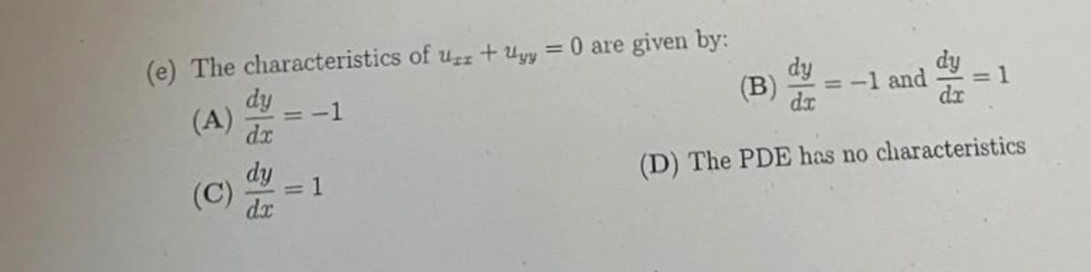 (e) The characteristics of uzz + uyy = 0 are given by:
dy
dy
(A)
=-1
dx
dy
= -1 and
dr
= 1
dx
dy
1
(C)
dx
(D) The PDE has no characteristics
