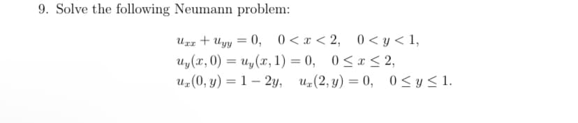 9. Solve the following Neumann problem:
ULr + Uyy = 0, 0<x<2, 0<y< 1,
0 < y < 1,
0 < x < 2,
Uy(x, 0) = u„(x, 1) = 0, 0<x< 2,
U„(0, y) = 1 – 2y, u(2, y) = 0, 0<y< 1.
0, 0<x < 2,
