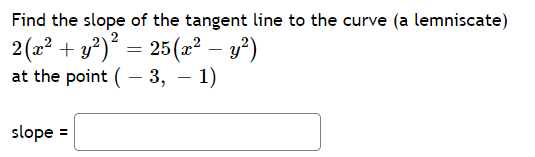 Find the slope of the tangent line to the curve (a lemniscate)
2 (z? + y?)° = 25(x² – y²)
at the point (- 3, – 1)
-
slope =
