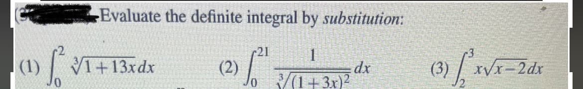 Evaluate the definite integral by substitution:
21
1
(2)
√₁²
dx
3/(1+3x)²
0
(1) [²√1 + 13xdx
0
(3) [x√x-2dx