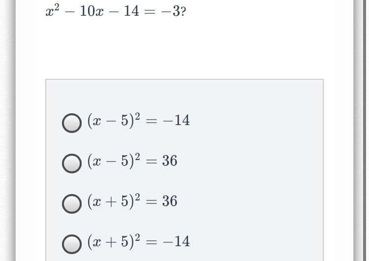 x2 – 10x – 14 = –3?
O (x – 5)² = –14
O ( – 5)² = 36
O (x + 5)² = 36
O (x + 5)² = –14
