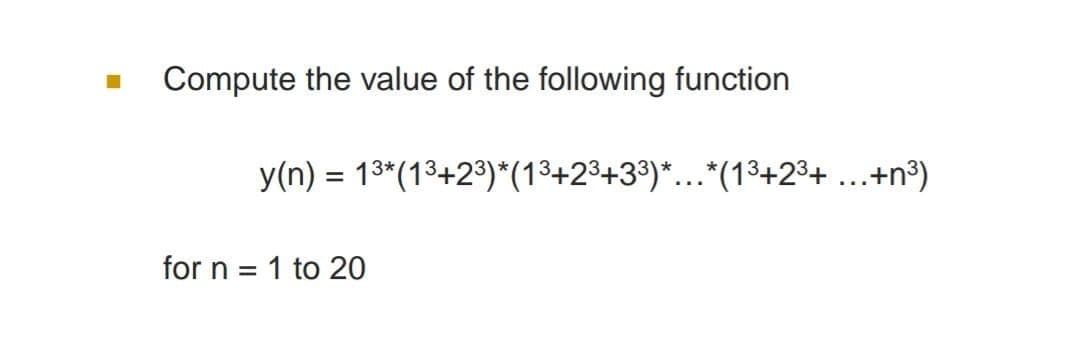 Compute the value of the following function
y(n) = 13*(13+2³)*(13+23+3³)*..."(13+2³+ ...+n°)
for n = 1 to 20
