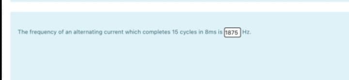 The frequency of an alternating current which completes 15 cycles in 8ms is 1875 Hz.
