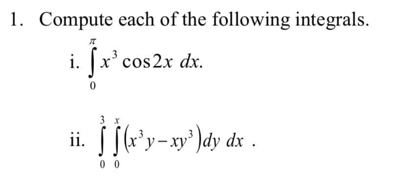 1. Compute each of the following integrals.
i. |x'cos2x dx.
3 х
ii. [[(*y-xy')dy dx .
0 0
