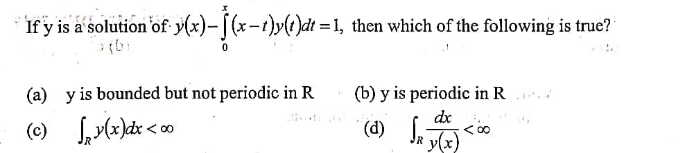 If y is a solution of y(x)-[(x-1)»(?)dt = 1, then which of the following is true?
(a) y is bounded but not periodic in R
(b) y is periodic in R ..
(d) Ja y(x)
dx
<の
く0
