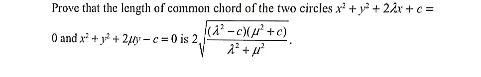 Prove that the length of common chord of the two circles x? + y² + 2Ax + c =
(2² -c)(µ² +c)
2?+ u?
O and x? + y? + 2uy - c = 0 is 2,
