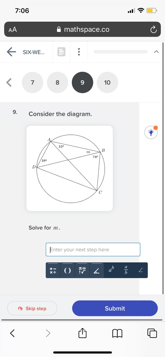 7:06
ll ?
AA
mathspace.co
SIX-WE...
7
8
9
10
9.
Consider the diagram.
33°
B
m
74°
39
Solve for m.
Enter your next step here
村()深
T 00
R Skip step
Submit
