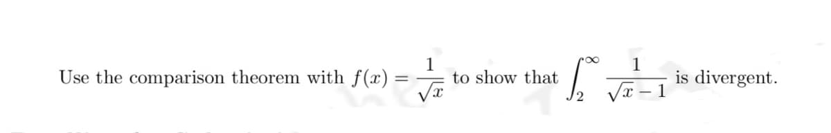 Use the comparison theorem with f(x)
=
1
√x
to show that
h
1
√x
x- 1
is divergent.