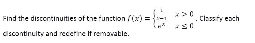 Find the discontinuities of the function f(x) =
discontinuity and redefine if removable.
x-1
ex
x > 0
x ≤ 0
.
Classify each