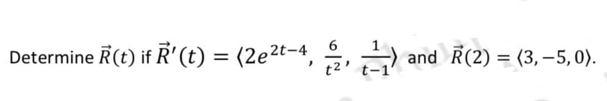 Determine R(t) if R' (t) = (2e²t-4,
6
t2 -1
and Ã(2) = (3, -5, 0〉.