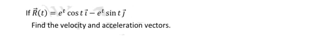 If
lf Ŕ(t) = et cos tỉ – et sin tj
Find the velocity and acceleration vectors.