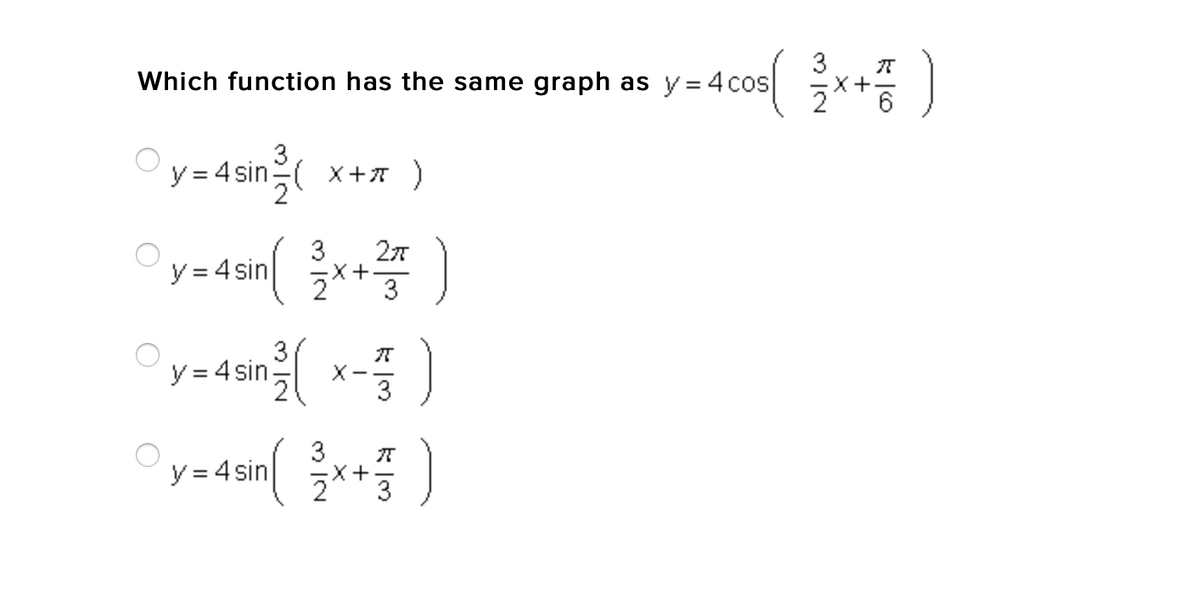 3
Which function has the same graph as y= 4 cos x+ )
3
y = 4 sin x+7)
3
X+
3
y = 4 sin
3
y = 4 sin-
an( x-)
3
y = 4 sin
