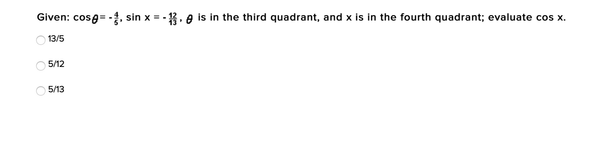 Given: cosa= -, sin x = -
12
13
A is in the third quadrant, and x is in the fourth quadrant; evaluate cos x.
13/5
5/12
5/13
O O
