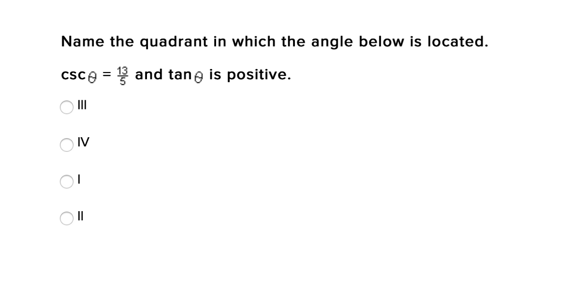 Name the quadrant in which the angle below is located.
csce = and tane is positive.
O II
O IV
II
