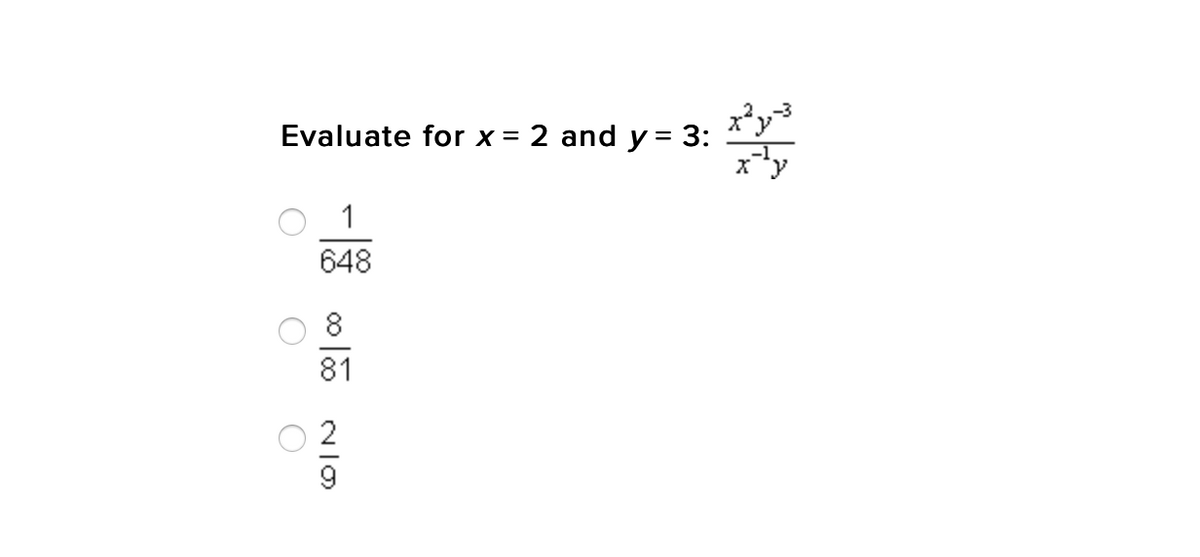 ### Evaluate for \( x = 2 \) and \( y = 3 \):

\[
\frac{x^2 y^{-3}}{x^{-1} y}
\]

#### Options:
- \( \frac{1}{648} \)
- \( \frac{8}{81} \)
- \( \frac{2}{9} \)