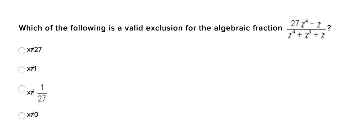 27 x* - X?
x* + x* + x
Which of the following is a valid exclusion for the algebraic fraction
x+27
x#1
1
27
x#0
