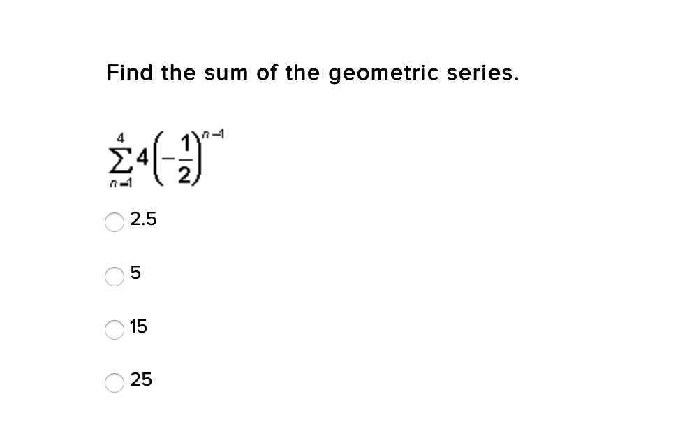 Find the sum of the geometric series.
4
Σ
2.5
15
25
