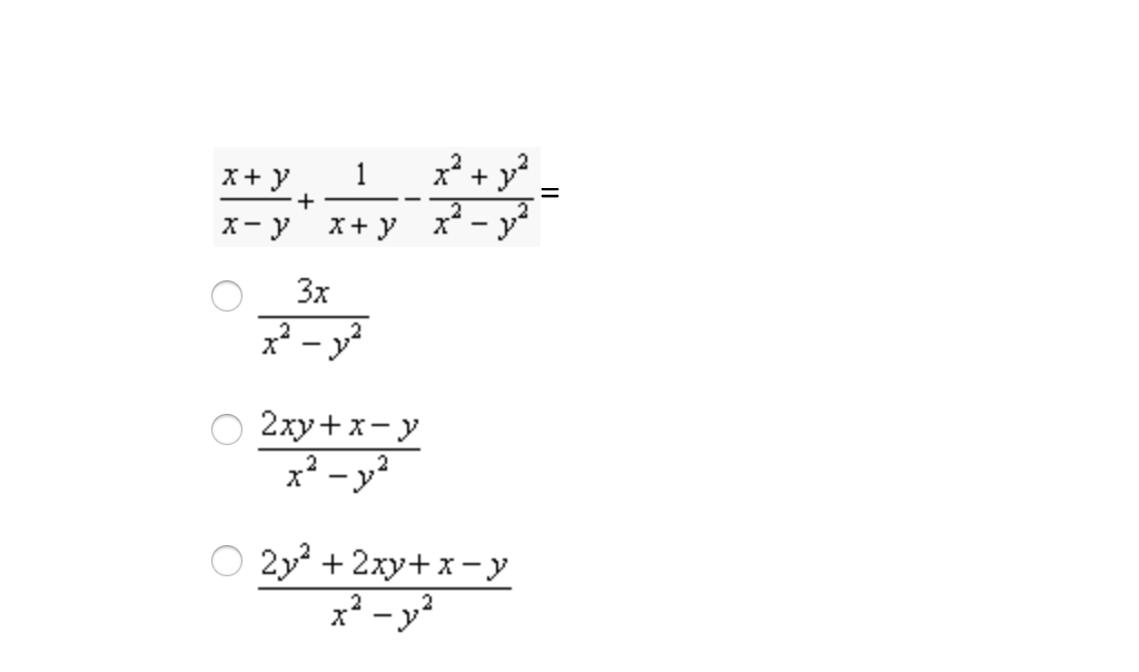 ### Algebraic Expression Simplification

Given the expression:

$$\frac{x + y}{x - y} + \frac{1}{x + y} - \frac{x^2 + y^2}{x^2 - y^2} =$$

We need to simplify the expression to find the correct option from the given choices below:

1. $ \frac{3x}{x^2 - y^2} $
   
2. $ \frac{2xy + x - y}{x^2 - y^2} $
   
3. $ \frac{2y^2 + 2xy + x - y}{x^2 - y^2} $

Each option represents a potential simplified form of the original algebraic expression. To identify the correct simplified form, various algebraic techniques, such as common denominators, factoring, or algebraic identities, may need to be applied.