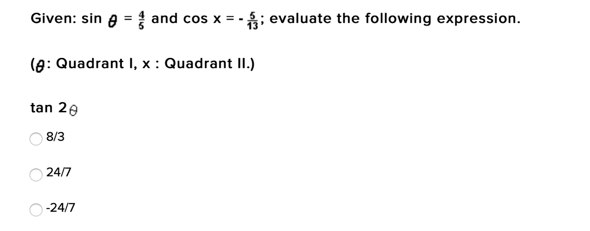 Given: sin A = and cos x = -
; evaluate the following expression.
(A: Quadrant I, x : Quadrant II.)
tan 20
8/3
24/7
-24/7

