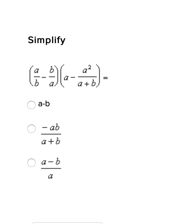 ### Simplify

Given the expression:

\[ \left( \frac{a}{b} - \frac{b}{a} \right) \left( a - \frac{a^2}{a + b} \right) =\]

Choose the correct simplification from the options below:

- ☐ \( a - b \)
- ☐ \( -\frac{ab}{a + b} \)
- ☐ \( \frac{a - b}{a} \)