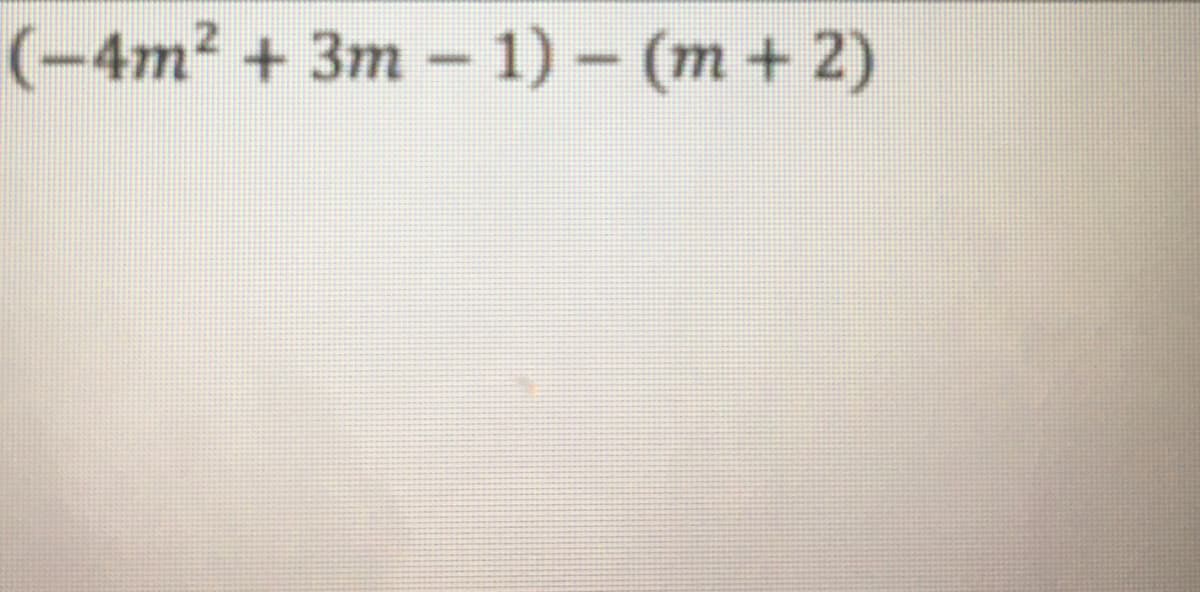 (-4m2 + 3m - 1) – (m + 2)
