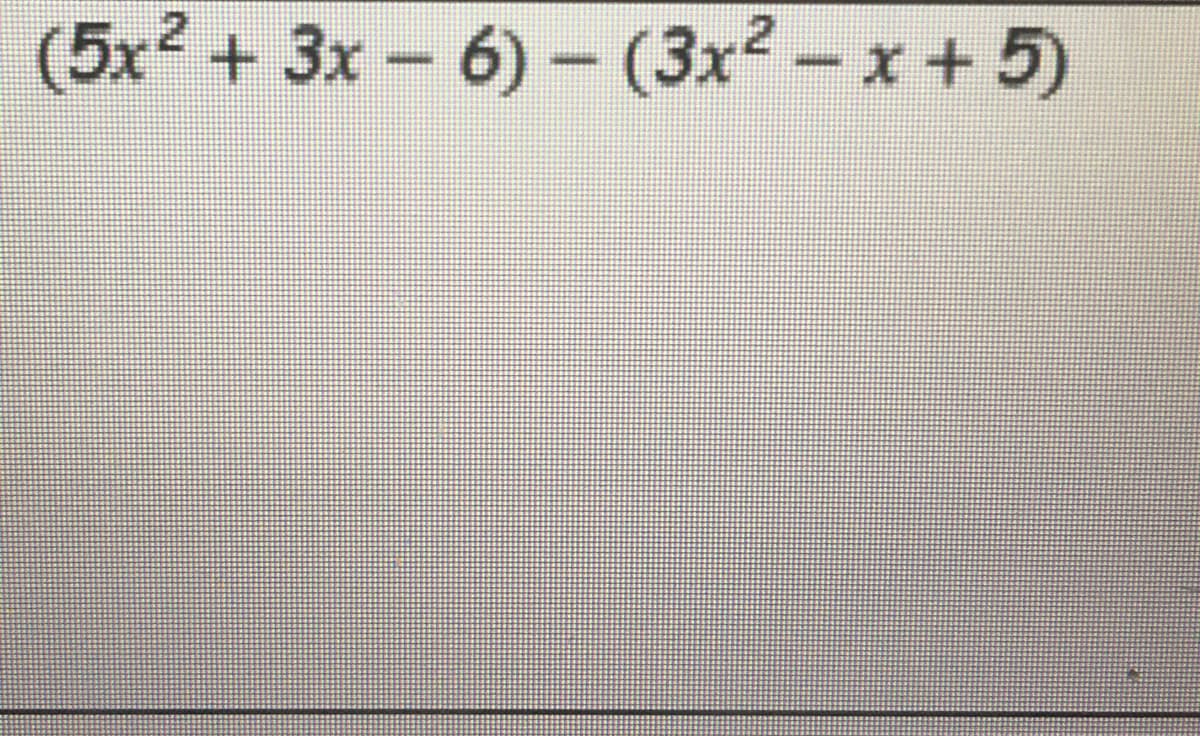 (5x2 + 3x 6) - (3x2 - x + 5)
