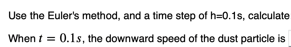 Use the Euler's method, and a time step of h=0.1s, calculate
When t = 0.1s, the downward speed of the dust particle is